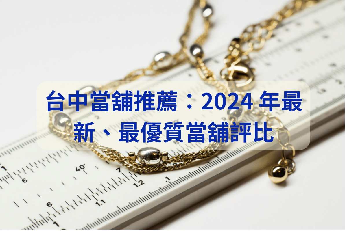 台中當舖推薦：2024 年最新、最優質當舖評比